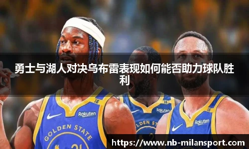 勇士与湖人对决乌布雷表现如何能否助力球队胜利