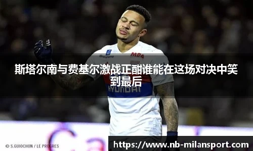 斯塔尔南与费基尔激战正酣谁能在这场对决中笑到最后