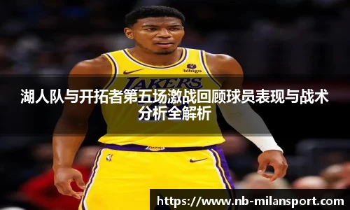 湖人队与开拓者第五场激战回顾球员表现与战术分析全解析