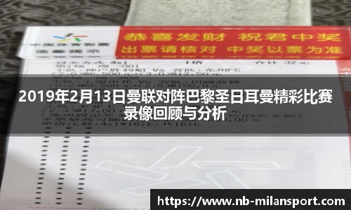 2019年2月13日曼联对阵巴黎圣日耳曼精彩比赛录像回顾与分析